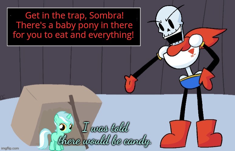 Papyrus builds a pony trap | Get in the trap, Sombra! There's a baby pony in there for you to eat and everything! I was told there would be candy. | image tagged in papyrus trap,pony trap,mlp | made w/ Imgflip meme maker