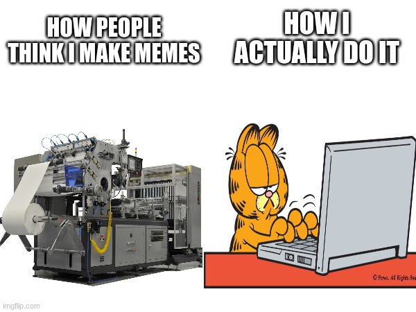 HOW I ACTUALLY DO IT; HOW PEOPLE THINK I MAKE MEMES | image tagged in memes | made w/ Imgflip meme maker