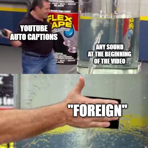 "Foreign" | YOUTUBE AUTO CAPTIONS; ANY SOUND AT THE BEGINNING OF THE VIDEO; "FOREIGN" | image tagged in water tank leaking fix | made w/ Imgflip meme maker