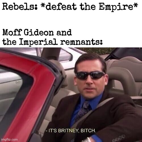 The galaxy just can't catch a break, can it? | Rebels: *defeat the Empire*; Moff Gideon and the Imperial remnants: | image tagged in the office michael scott it's britney bitch,star wars,the mandalorian,grogu | made w/ Imgflip meme maker