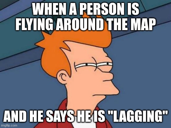 Futurama Fry | WHEN A PERSON IS FLYING AROUND THE MAP; AND HE SAYS HE IS "LAGGING" | image tagged in memes,futurama fry | made w/ Imgflip meme maker