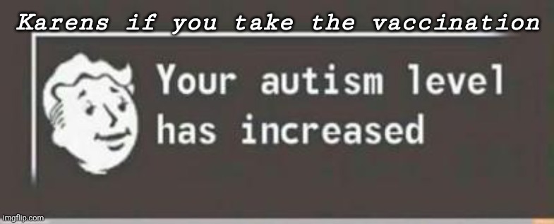 This is meant as a joke, feel free to comment if angry or down vote it if you wish. | Karens if you take the vaccination | image tagged in your autism level has increased | made w/ Imgflip meme maker