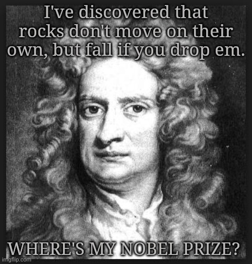 Newton problems | I've discovered that rocks don't move on their own, but fall if you drop em. WHERE'S MY NOBEL PRIZE? | image tagged in sir isaac newton,science,gravity,problems | made w/ Imgflip meme maker