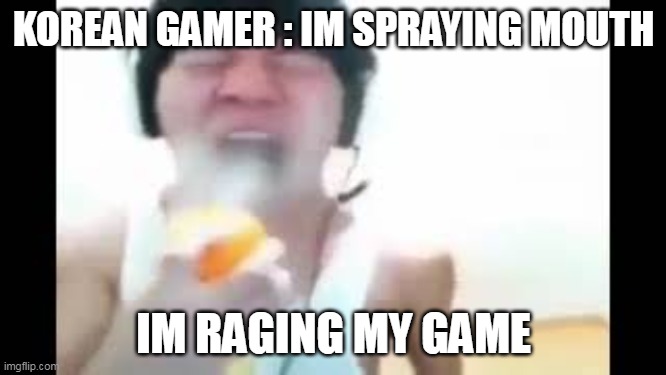 Angry Korean Gamer Spraying | KOREAN GAMER : IM SPRAYING MOUTH; IM RAGING MY GAME | image tagged in angry korean gamer spraying | made w/ Imgflip meme maker