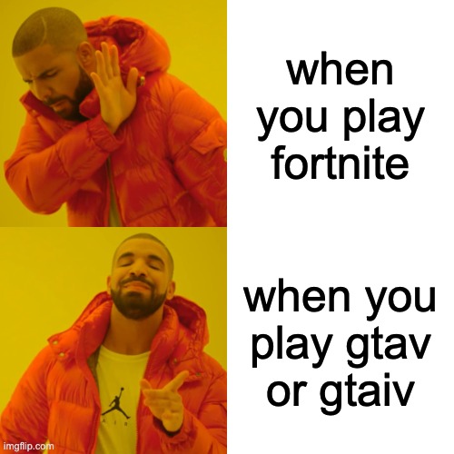 Drake Hotline Bling Meme | when you play fortnite; when you play gtav or gtaiv | image tagged in memes,drake hotline bling | made w/ Imgflip meme maker