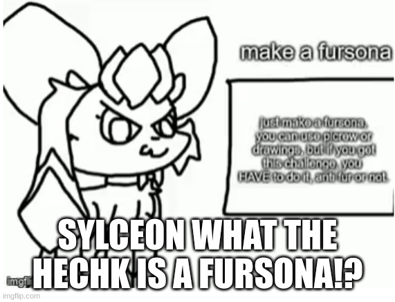 idk what the heck that is | SYLCEON WHAT THE HECHK IS A FURSONA!? | image tagged in help | made w/ Imgflip meme maker
