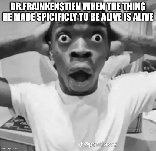 Shocked black guy | DR.FRAINKENSTIEN WHEN THE THING HE MADE SPICIFICLY TO BE ALIVE IS ALIVE | image tagged in shocked black guy | made w/ Imgflip meme maker