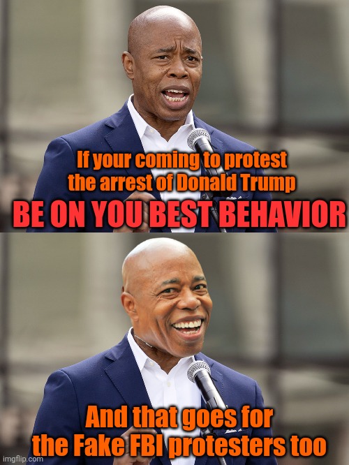 Feral Bureau of Investigation | If your coming to protest the arrest of Donald Trump; BE ON YOU BEST BEHAVIOR; And that goes for the Fake FBI protesters too | image tagged in eric adams,fbi,donald trump,protest | made w/ Imgflip meme maker
