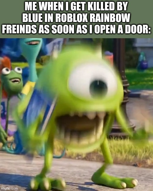 ... | ME WHEN I GET KILLED BY BLUE IN ROBLOX RAINBOW FREINDS AS SOON AS I OPEN A DOOR: | image tagged in mike wazowski,memes,so true memes,funny,you had one job | made w/ Imgflip meme maker