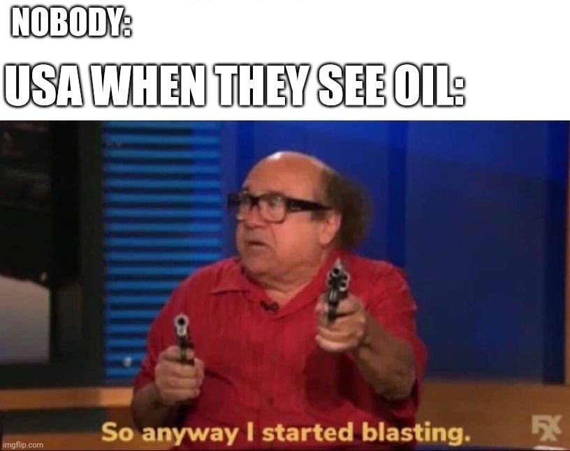 So anyway I started blasting | USA WHEN THEY SEE OIL:; NOBODY: | image tagged in so anyway i started blasting | made w/ Imgflip meme maker