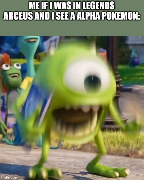 ... | ME IF I WAS IN LEGENDS ARCEUS AND I SEE A ALPHA POKEMON: | image tagged in mike wazowski | made w/ Imgflip meme maker