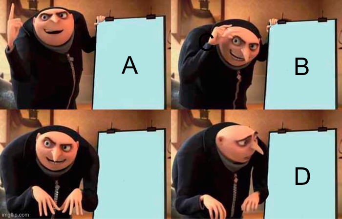 Msmg when letter d | C; A; B; D | image tagged in memes,gru's plan | made w/ Imgflip meme maker