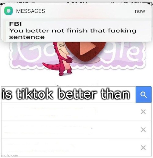 FBI you better not finish | is tiktok better than | image tagged in fbi you better not finish | made w/ Imgflip meme maker