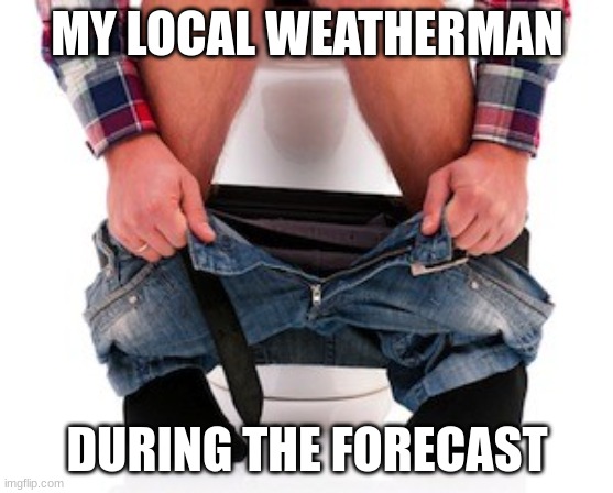 my local weatherman | MY LOCAL WEATHERMAN; DURING THE FORECAST | image tagged in diarrhea toilet sugar free | made w/ Imgflip meme maker