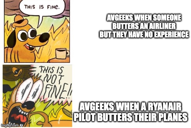 This is Fine, This is Not Fine | AVGEEKS WHEN SOMEONE BUTTERS AN AIRLINER BUT THEY HAVE NO EXPERIENCE; AVGEEKS WHEN A RYANAIR PILOT BUTTERS THEIR PLANES | image tagged in this is fine this is not fine | made w/ Imgflip meme maker