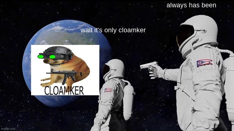 Always Has Been | always has been; wait it's only cloamker | image tagged in memes,always has been | made w/ Imgflip meme maker