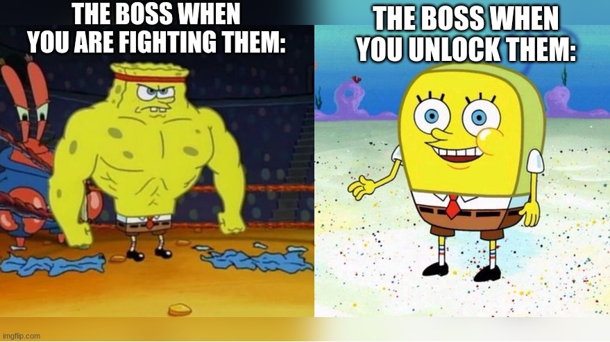 Buff spongebob | THE BOSS WHEN YOU ARE FIGHTING THEM: THE BOSS WHEN YOU UNLOCK THEM: | image tagged in buff spongebob | made w/ Imgflip meme maker