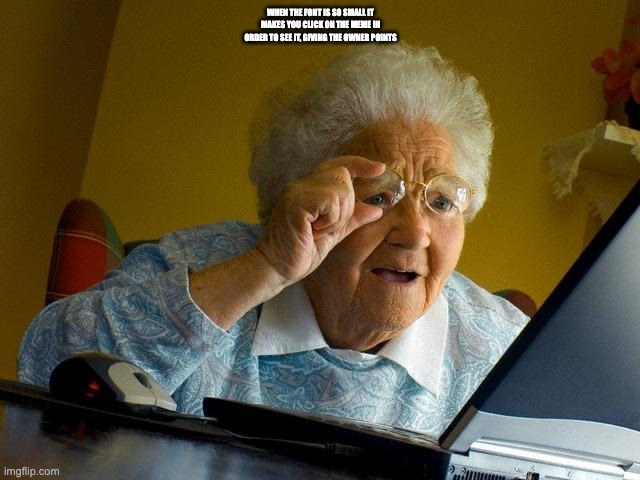 Grandma Finds The Internet Meme | WHEN THE FONT IS SO SMALL IT MAKES YOU CLICK ON THE MEME IN ORDER TO SEE IT, GIVING THE OWNER POINTS | image tagged in memes,grandma finds the internet,funny | made w/ Imgflip meme maker