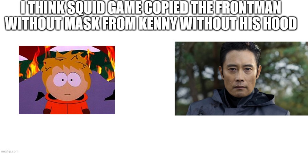 I THINK SQUID GAME COPIED THE FRONTMAN WITHOUT MASK FROM KENNY WITHOUT HIS HOOD | made w/ Imgflip meme maker