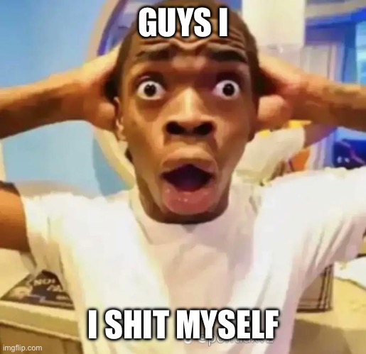Shocked black guy | GUYS I; I SHIT MYSELF | image tagged in shocked black guy | made w/ Imgflip meme maker