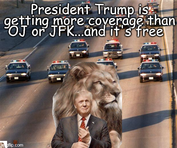 Trump | President Trump is getting more coverage than OJ or JFK...and it's free | image tagged in trump lion,trump wins,trump news,donald trump | made w/ Imgflip meme maker