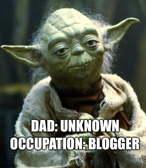 Folk music playing in the background | OCCUPATION: BLOGGER; DAD: UNKNOWN | image tagged in star wars yoda,blog,holy,alien | made w/ Imgflip meme maker