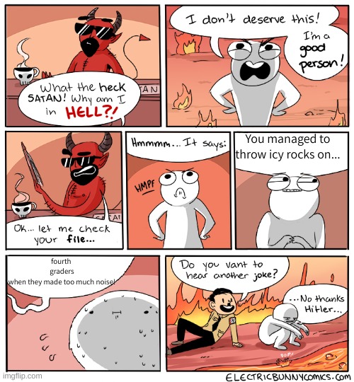 I never submitted this, but it is based of something true that happend irl. | You managed to throw icy rocks on... fourth 
graders
when they made too much noise! | image tagged in what the heck satan | made w/ Imgflip meme maker