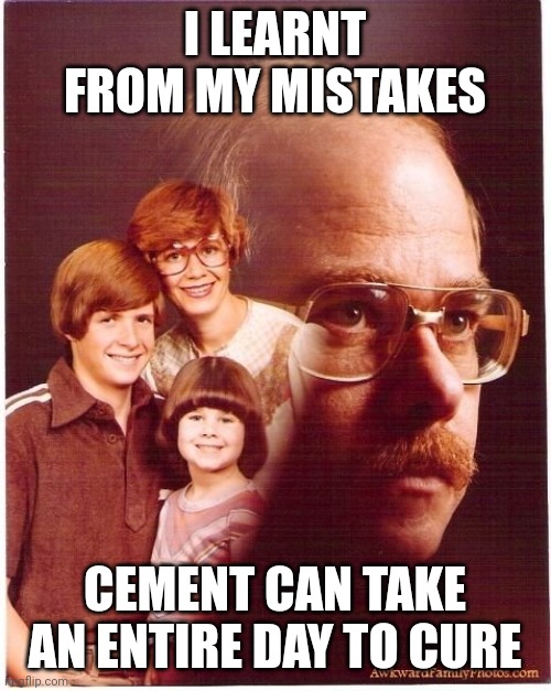 Vengeance Dad Meme | I LEARNT FROM MY MISTAKES; CEMENT CAN TAKE AN ENTIRE DAY TO CURE | image tagged in memes,vengeance dad | made w/ Imgflip meme maker