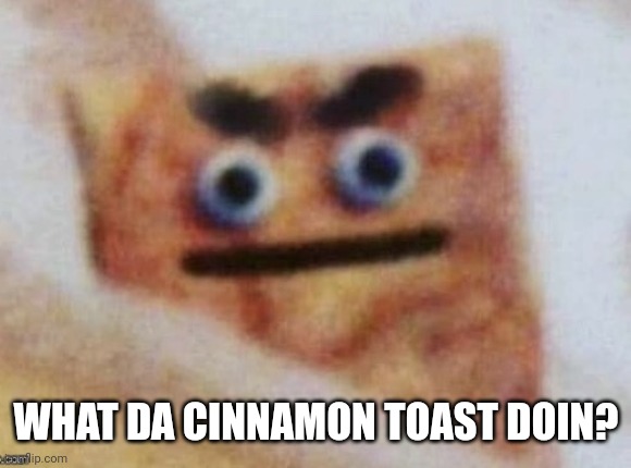 Perverted Cinnamon Toast | WHAT DA CINNAMON TOAST DOIN? | image tagged in perverted cinnamon toast | made w/ Imgflip meme maker