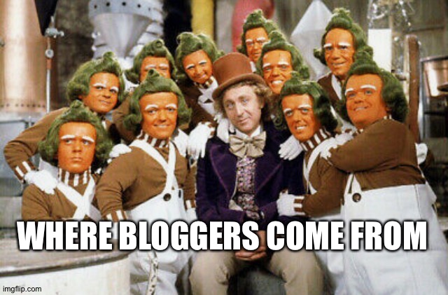 It's possible | WHERE BLOGGERS COME FROM | image tagged in willy wonka et al,blog | made w/ Imgflip meme maker