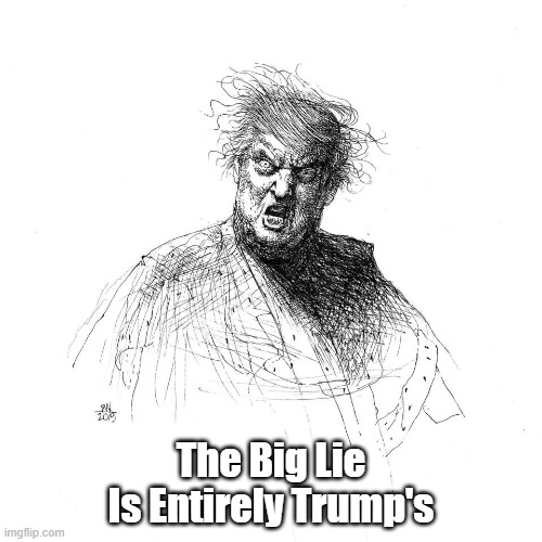 "The Big Lie" Is Entirely Trump's | The Big Lie
Is Entirely Trump's | image tagged in the big lie,trump,falsehood,mendacity | made w/ Imgflip meme maker