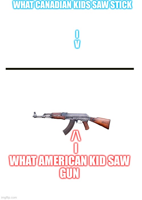 White Blank Space | WHAT CANADIAN KIDS SAW STICK
      


     
      I
      V; /\
      I
WHAT AMERICAN KID SAW
GUN | image tagged in white blank space | made w/ Imgflip meme maker
