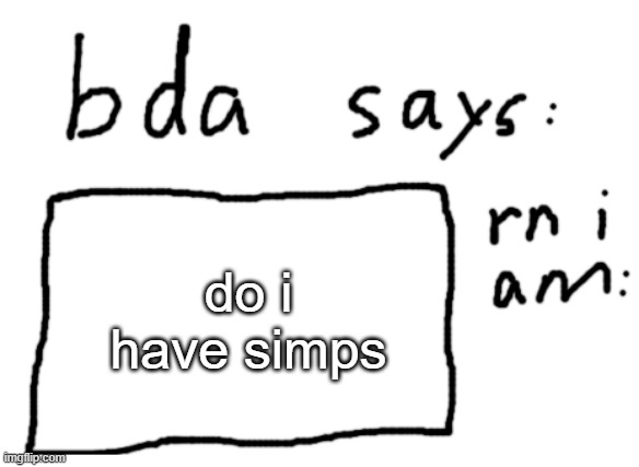 hopefully i don't | do i have simps | image tagged in official badlydrawnaxolotl announcement temp | made w/ Imgflip meme maker