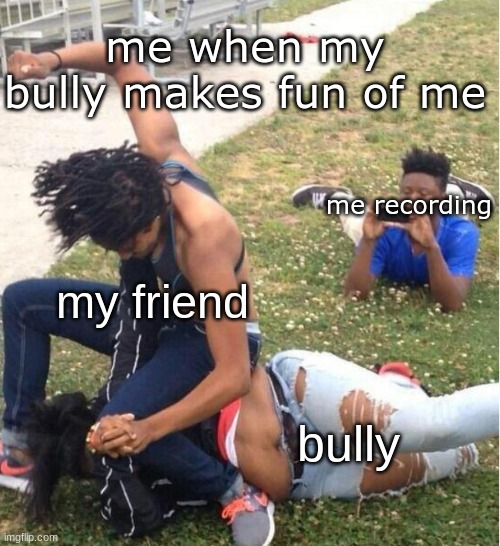 Guy recording a fight | me when my bully makes fun of me; me recording; my friend; bully | image tagged in guy recording a fight,school memes | made w/ Imgflip meme maker