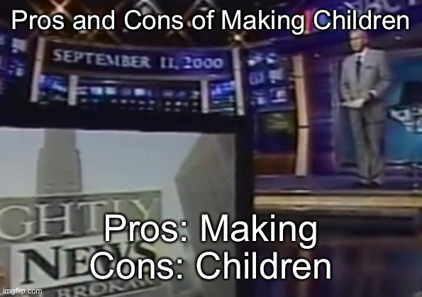 September 11, 2000 | Pros and Cons of Making Children; Pros: Making
Cons: Children | image tagged in september 11 2000 | made w/ Imgflip meme maker