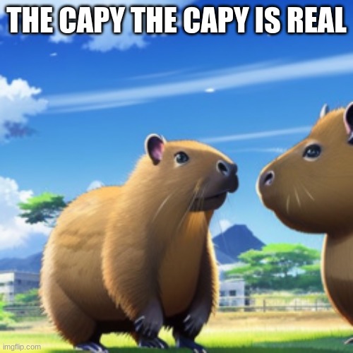 THE CAPY THE CAPY IS REAL | made w/ Imgflip meme maker