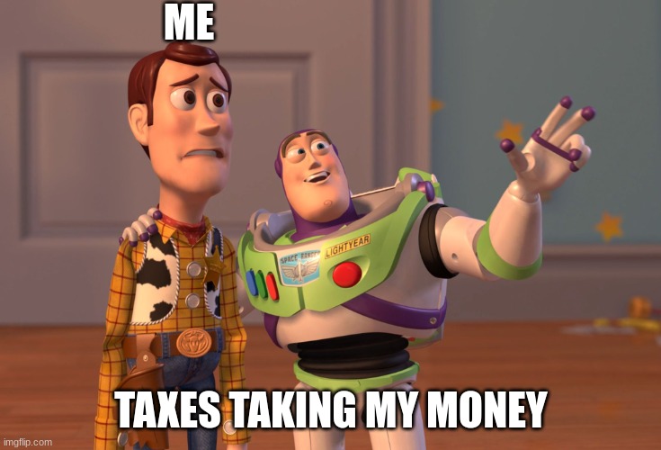 X, X Everywhere | ME; TAXES TAKING MY MONEY | image tagged in memes,x x everywhere | made w/ Imgflip meme maker