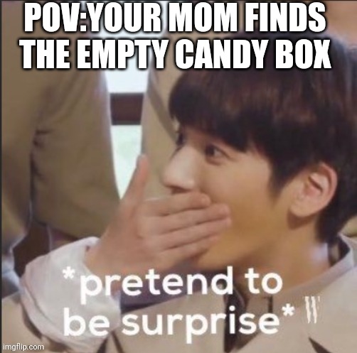 fake suprised jungkook | POV:YOUR MOM FINDS THE EMPTY CANDY BOX | image tagged in fake suprised jungkook | made w/ Imgflip meme maker