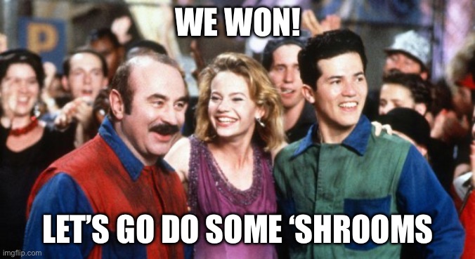 What to do When You Win | WE WON! LET’S GO DO SOME ‘SHROOMS | image tagged in john bob the shroom queen,mushrooms,super mario bros,drugs are bad,funny memes | made w/ Imgflip meme maker