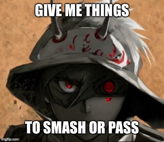 Bored | GIVE ME THINGS; TO SMASH OR PASS | image tagged in me if i was an anime character | made w/ Imgflip meme maker