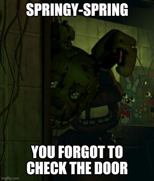 I Made This Meme Because I Was Bored (I Guess) | SPRINGY-SPRING; YOU FORGOT TO CHECK THE DOOR | image tagged in springtrap in door | made w/ Imgflip meme maker