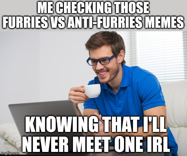 I hope I could make a based opinion on it (while touching grass) | ME CHECKING THOSE FURRIES VS ANTI-FURRIES MEMES; KNOWING THAT I'LL NEVER MEET ONE IRL | image tagged in handsome young man working on computer laptop at home happy guy | made w/ Imgflip meme maker