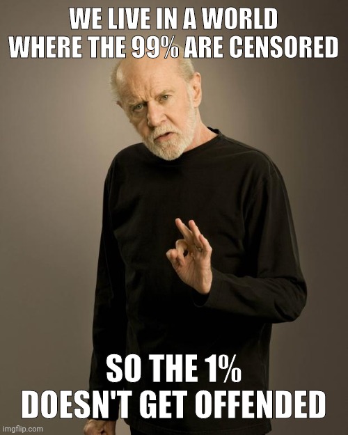 Less than 1% actually. | WE LIVE IN A WORLD WHERE THE 99% ARE CENSORED; SO THE 1% DOESN'T GET OFFENDED | image tagged in george carlin | made w/ Imgflip meme maker