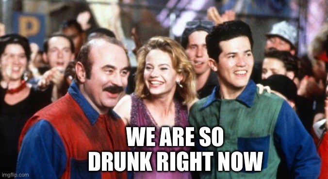 So Drunk | WE ARE SO DRUNK RIGHT NOW | image tagged in john bob the shroom queen,bob hoskins,super mario bros,funny memes,drunk,video game | made w/ Imgflip meme maker