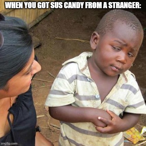 When u got sus candy from a strangr | WHEN YOU GOT SUS CANDY FROM A STRANGER: | image tagged in memes,third world skeptical kid | made w/ Imgflip meme maker