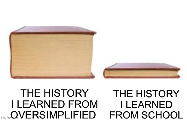 The history I learned | THE HISTORY I LEARNED FROM OVERSIMPLIFIED; THE HISTORY I LEARNED FROM SCHOOL | image tagged in big book small book | made w/ Imgflip meme maker