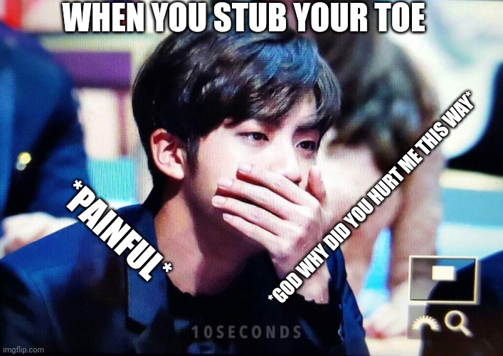 Pov: You stub your toe | WHEN YOU STUB YOUR TOE; *GOD WHY DID YOU HURT ME THIS WAY*; *PAINFUL* | image tagged in bts | made w/ Imgflip meme maker