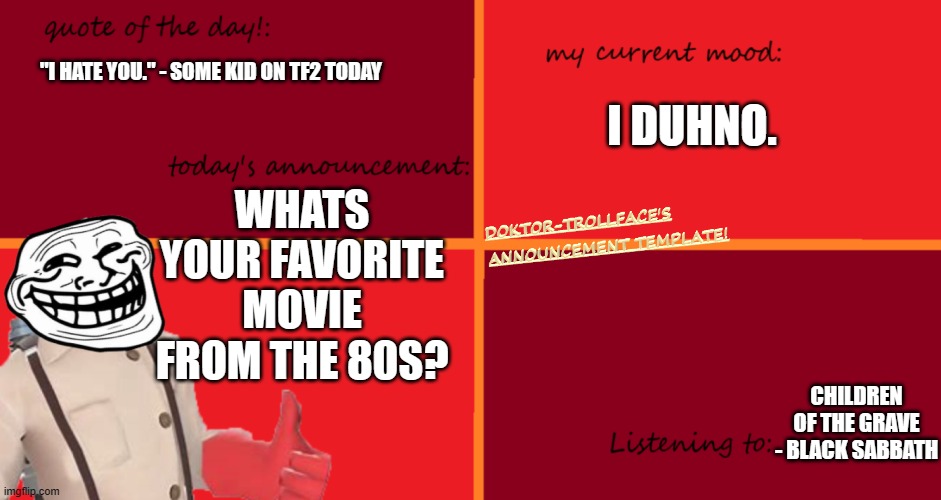 I DUHNO. "I HATE YOU." - SOME KID ON TF2 TODAY; WHATS YOUR FAVORITE MOVIE FROM THE 80S? CHILDREN OF THE GRAVE - BLACK SABBATH | made w/ Imgflip meme maker