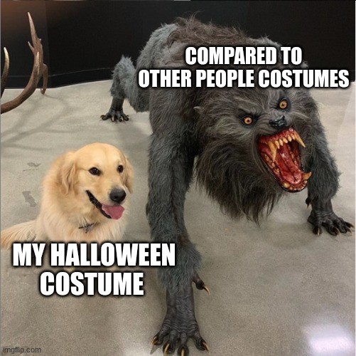 dog vs werewolf | COMPARED TO OTHER PEOPLE COSTUMES; MY HALLOWEEN COSTUME | image tagged in dog vs werewolf | made w/ Imgflip meme maker