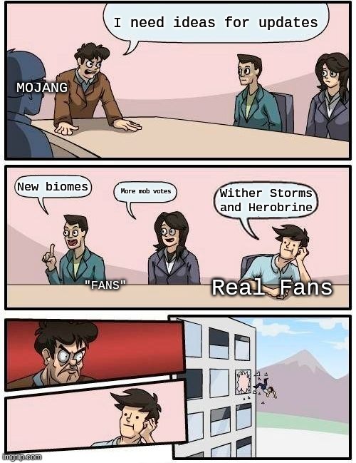 Minecraft Update Meetings | I need ideas for updates; MOJANG; New biomes; More mob votes; Wither Storms and Herobrine; Real Fans; "FANS" | image tagged in memes,boardroom meeting suggestion,minecraft | made w/ Imgflip meme maker